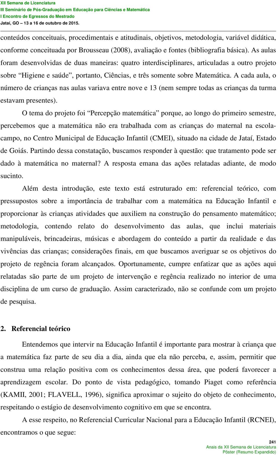 A cada aula, o número de crianças nas aulas variava entre nove e 13 (nem sempre todas as crianças da turma estavam presentes).