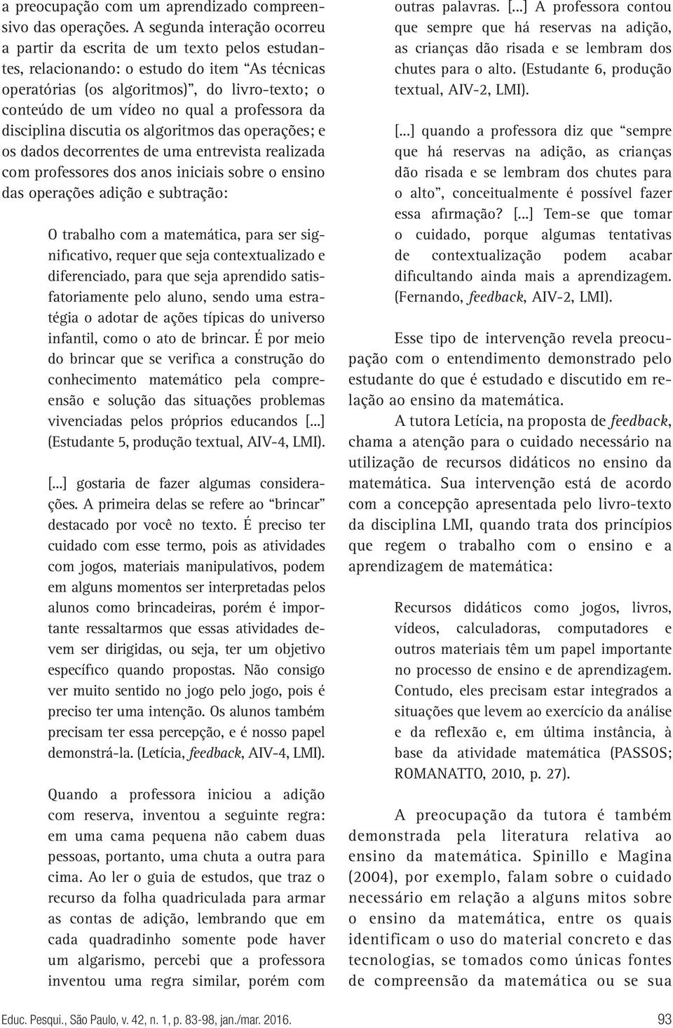 professora da disciplina discutia os algoritmos das operações; e os dados decorrentes de uma entrevista realizada com professores dos anos iniciais sobre o ensino das operações adição e subtração: O