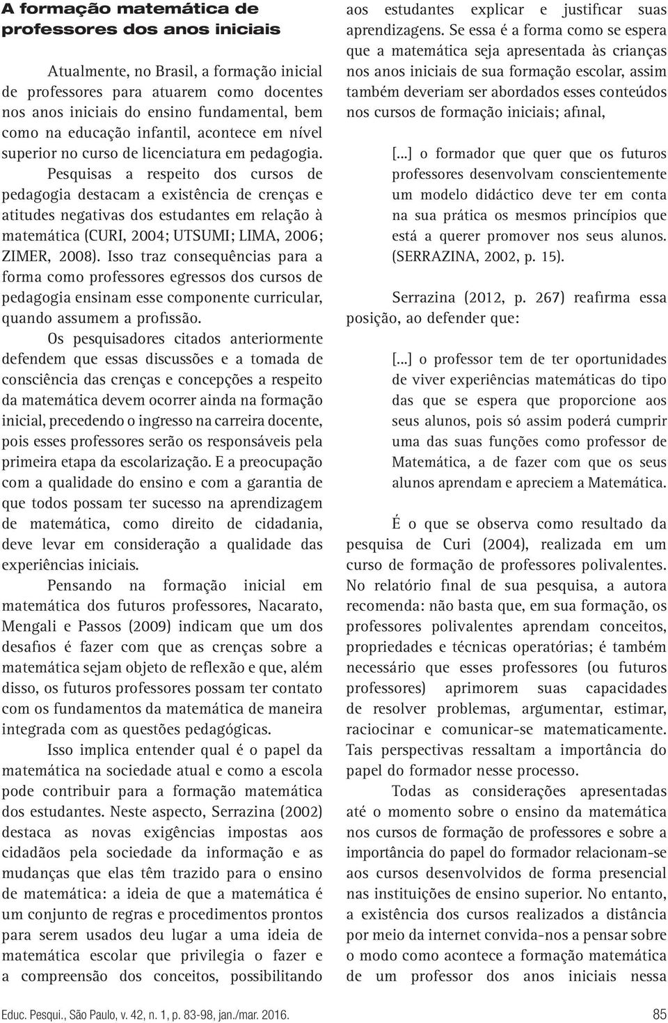 Pesquisas a respeito dos cursos de pedagogia destacam a existência de crenças e atitudes negativas dos estudantes em relação à matemática (CURI, 2004; UTSUMI; LIMA, 2006; ZIMER, 2008).