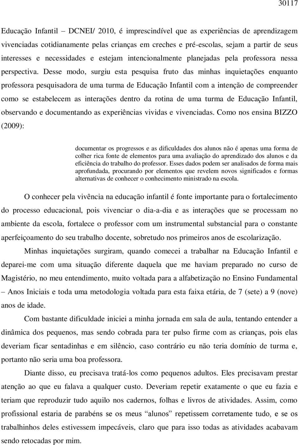 Desse modo, surgiu esta pesquisa fruto das minhas inquietações enquanto professora pesquisadora de uma turma de Educação Infantil com a intenção de compreender como se estabelecem as interações