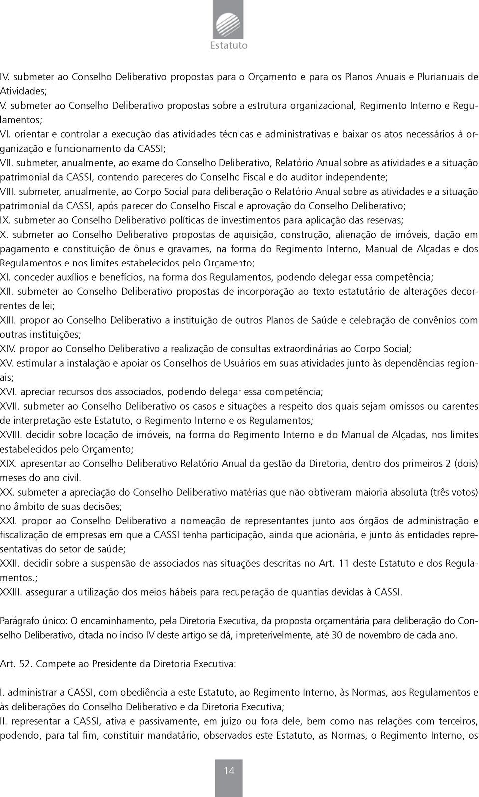 orientar e controlar a execução das atividades técnicas e administrativas e baixar os atos necessários à organização e funcionamento da CASSI; VII.