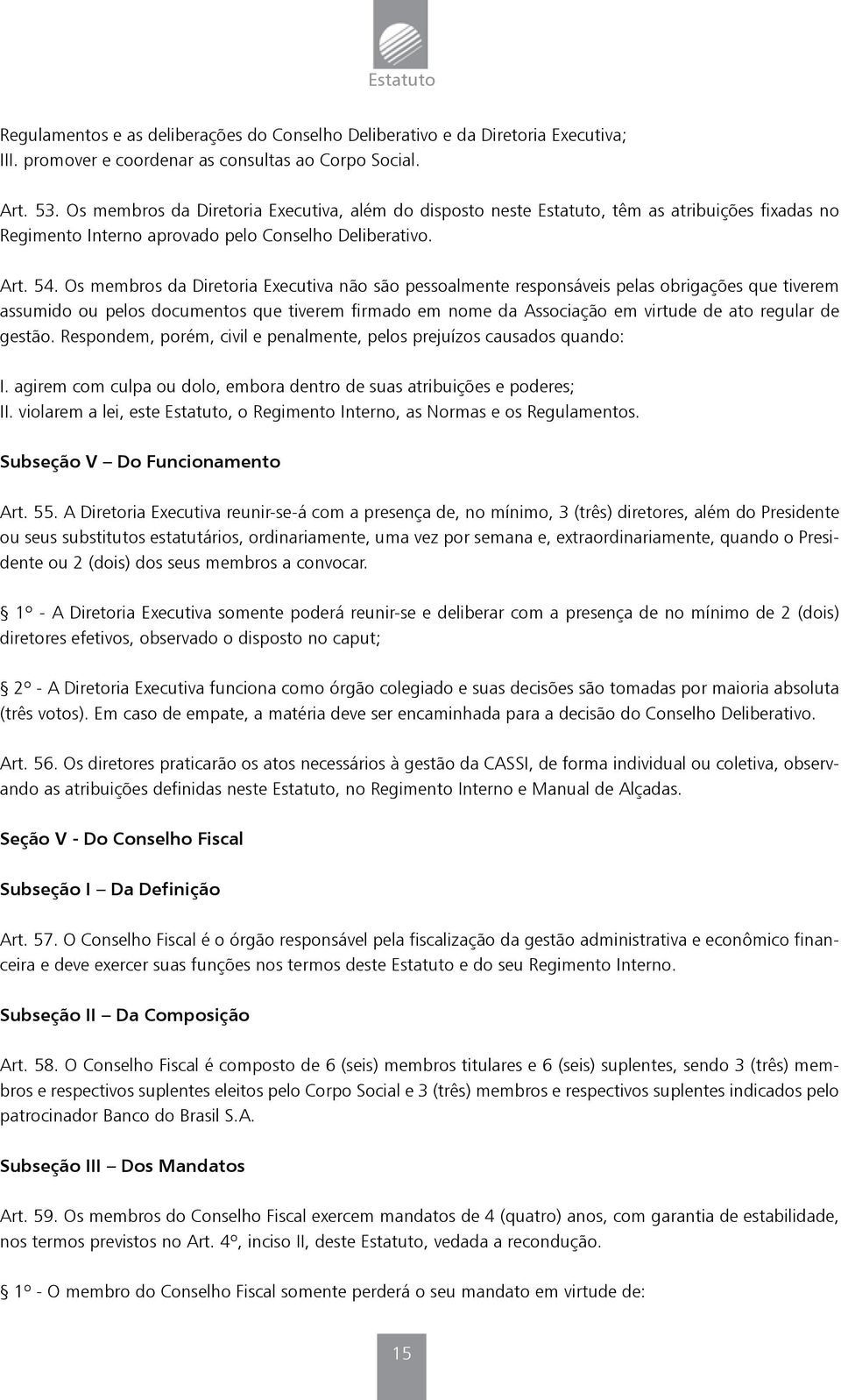 Os membros da Diretoria Executiva não são pessoalmente responsáveis pelas obrigações que tiverem assumido ou pelos documentos que tiverem firmado em nome da Associação em virtude de ato regular de