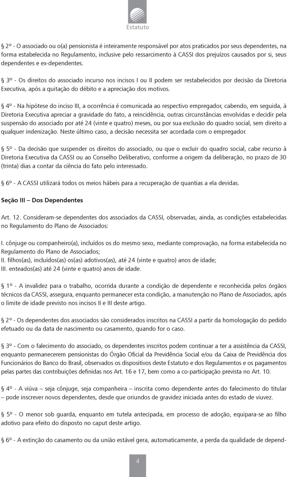 3º - Os direitos do associado incurso nos incisos I ou II podem ser restabelecidos por decisão da Diretoria Executiva, após a quitação do débito e a apreciação dos motivos.