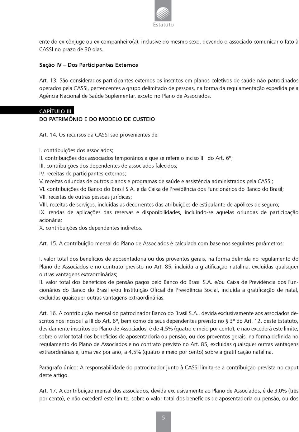 pela Agência Nacional de Saúde Suplementar, exceto no Plano de Associados. CAPÍTULO III DO PATRIMÔNIO E DO MODELO DE CUSTEIO Art. 14. Os recursos da CASSI são provenientes de: I.