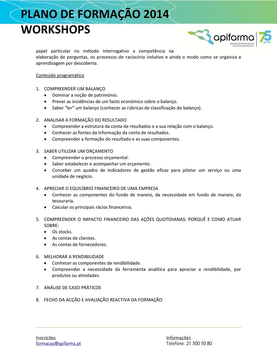 ANALISAR A FORMAÇÃO DO RESULTADO Compreender a estrutura da conta de resultados e a sua relação com o balanço. Conhecer as fontes da informação da conta de resultados.