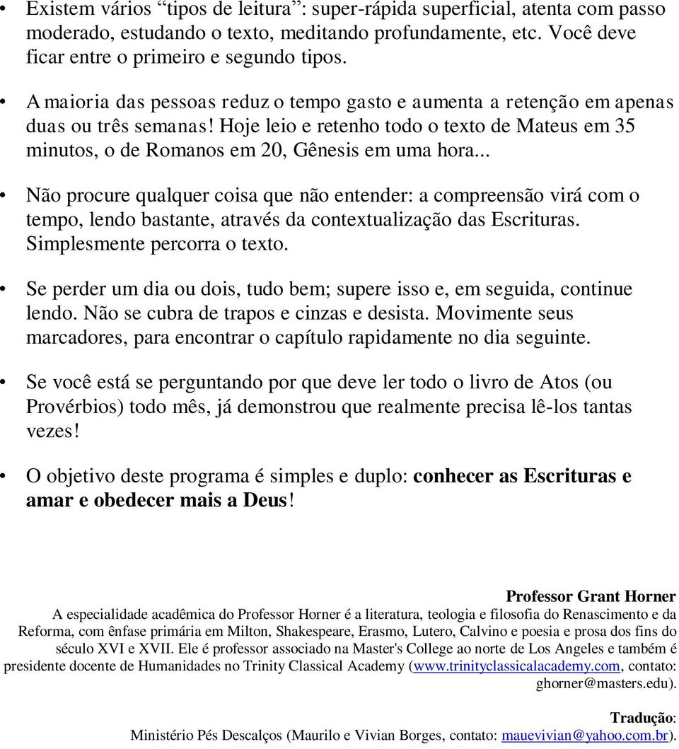 .. Não procure qualquer coisa que não entender: a compreensão virá com o tempo, lendo bastante, através da contextualização das Escrituras. Simplesmente percorra o texto.