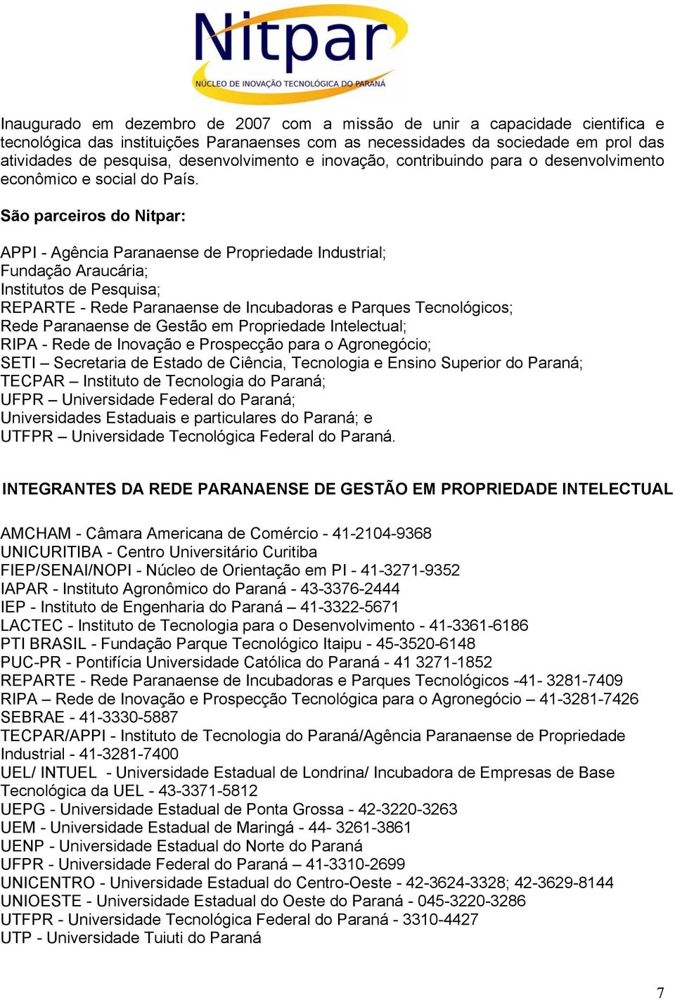 São parceiros do Nitpar: APPI - Agência Paranaense de Propriedade Industrial; Fundação Araucária; Institutos de Pesquisa; REPARTE - Rede Paranaense de Incubadoras e Parques Tecnológicos; Rede