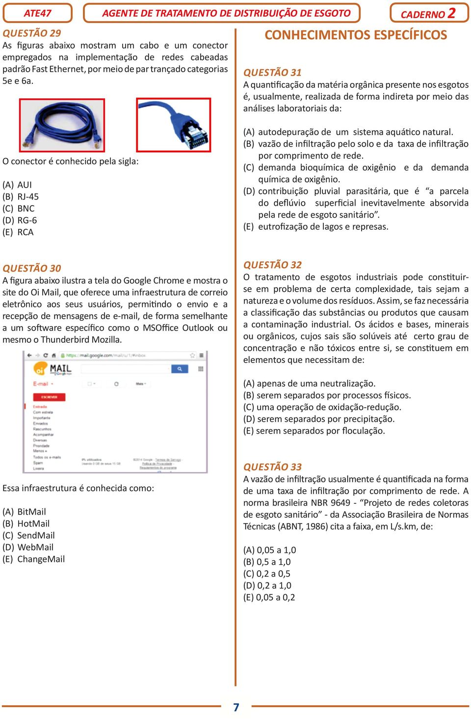 pela sigla: (A) AUI (B) RJ-45 (C) BNC (D) RG-6 (E) RCA (A) autodepuração de um sistema aquático natural. (B) vazão de infiltração pelo solo e da taxa de infiltração por comprimento de rede.