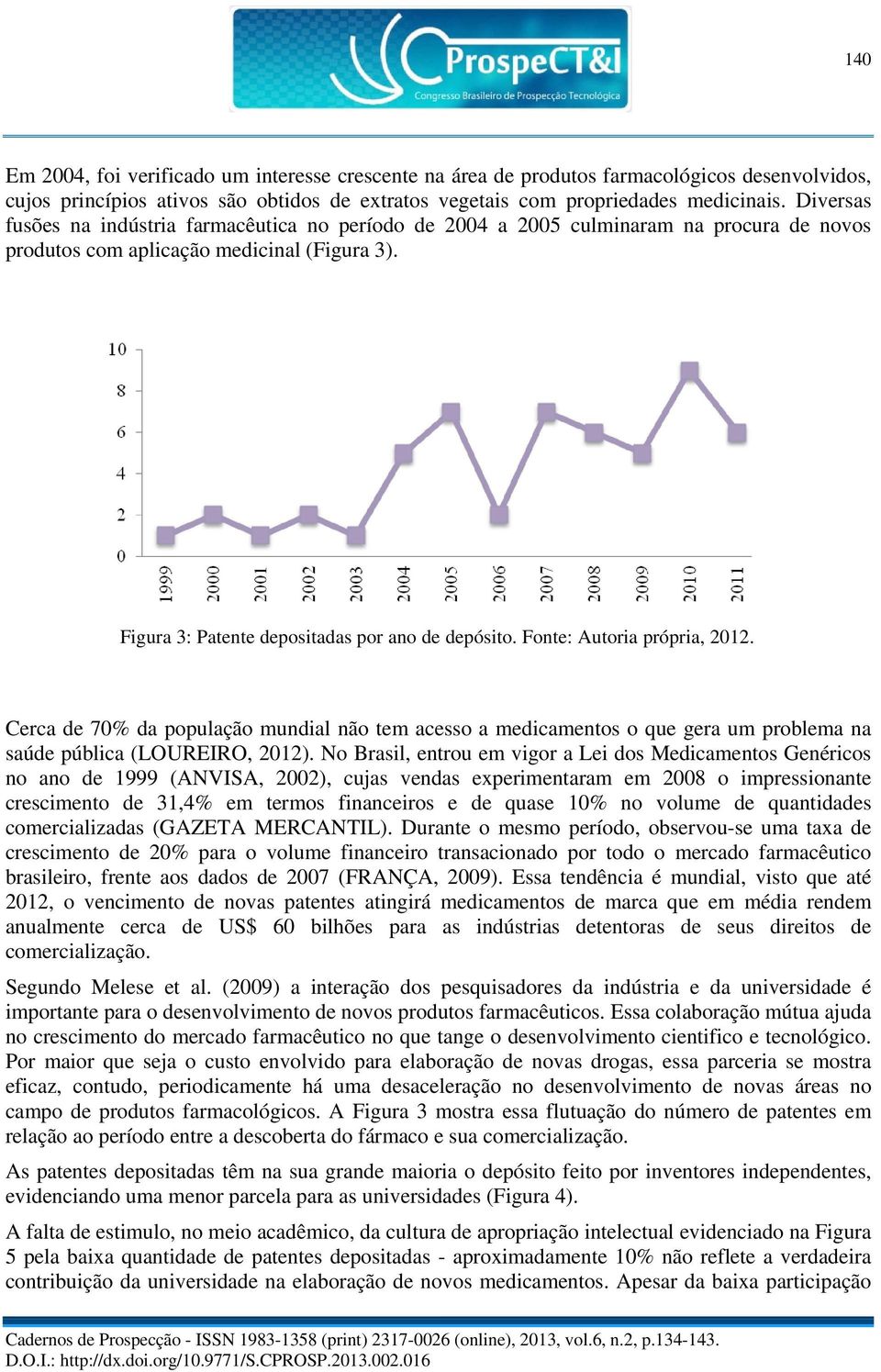 Fonte: Autoria própria, 2012. Cerca de 70% da população mundial não tem acesso a medicamentos o que gera um problema na saúde pública (LOUREIRO, 2012).