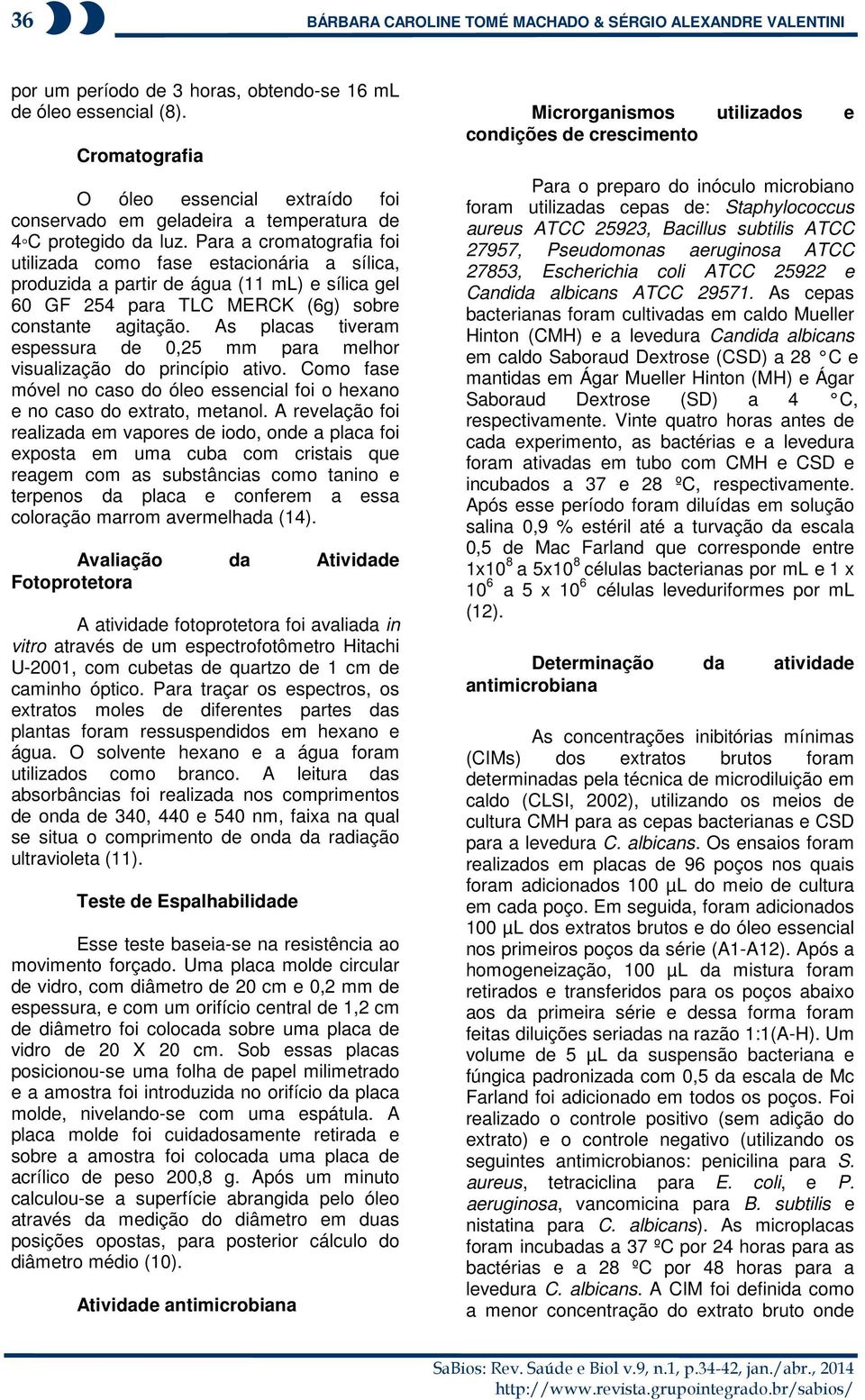 Para a cromatografia foi utilizada como fase estacionária a sílica, produzida a partir de água (11 ml) e sílica gel 60 GF 254 para TLC MERCK (6g) sobre constante agitação.