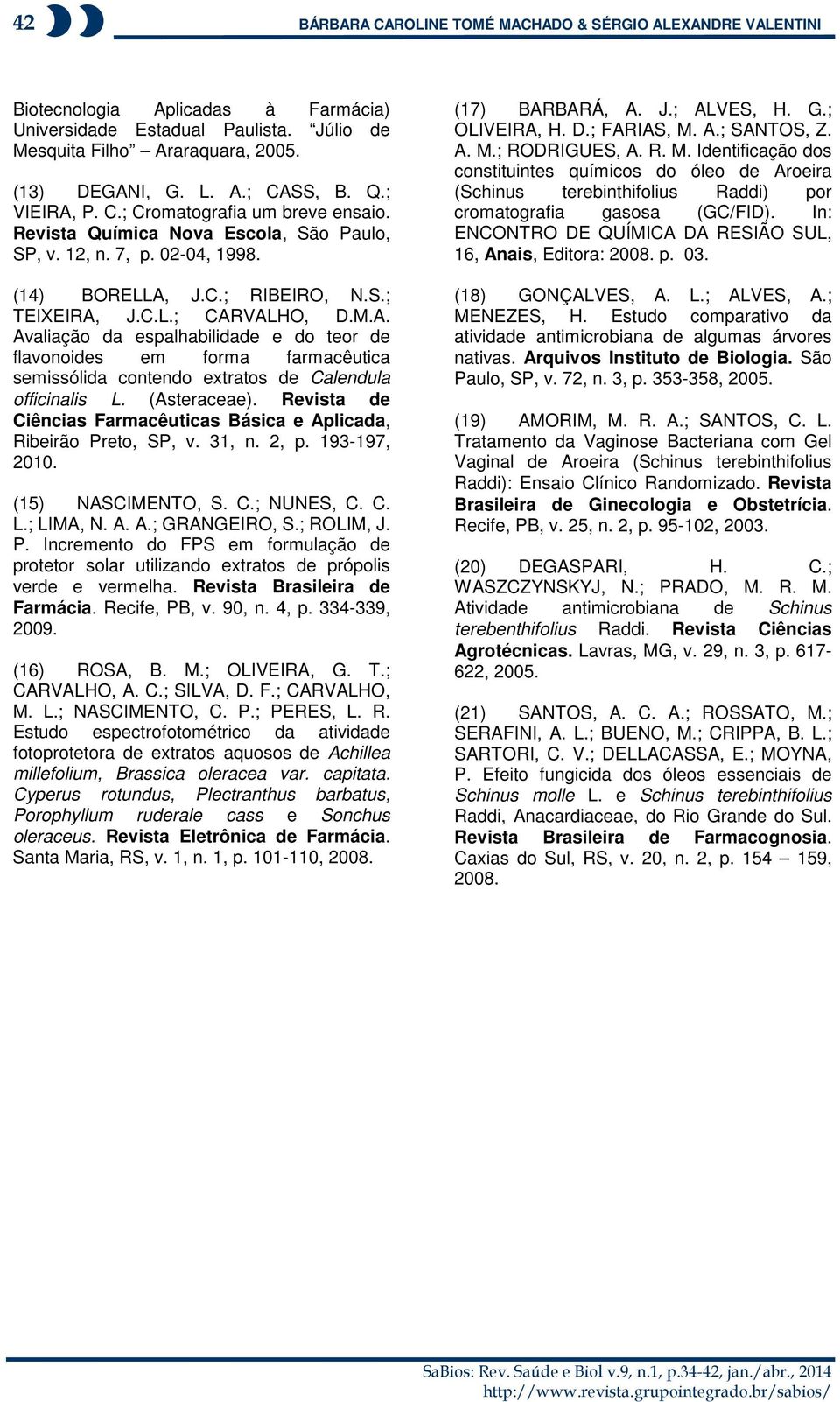 (Asteraceae). Revista de Ciências Farmacêuticas Básica e Aplicada, Ribeirão Preto, SP, v. 31, n. 2, p. 193-197, 2010. (15) NASCIMENTO, S. C.; NUNES, C. C. L.; LIMA, N. A. A.; GRANGEIRO, S.; ROLIM, J.