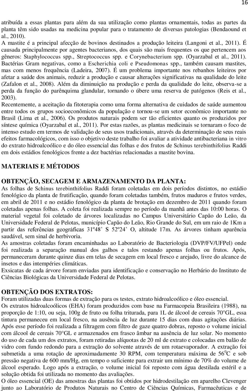 É causada principalmente por agentes bacterianos, dos quais são mais frequentes os que pertencem aos gêneros: Staphylococcus spp., Streptococcus spp. e Corynebacterium spp. (Oyarzabal et al., 2011).