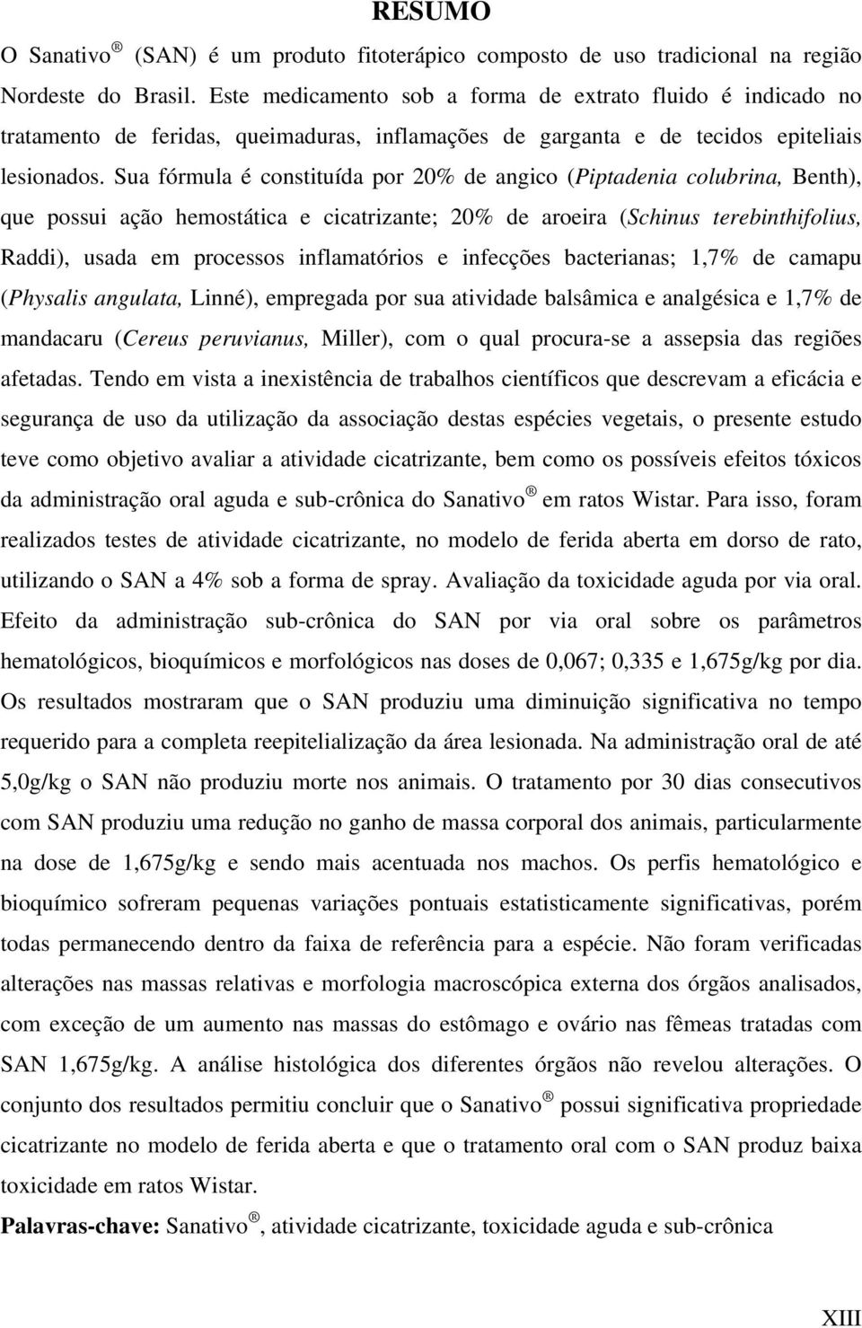 Sua fórmula é constituída por 20% de angico (Piptadenia colubrina, Benth), que possui ação hemostática e cicatrizante; 20% de aroeira (Schinus terebinthifolius, Raddi), usada em processos