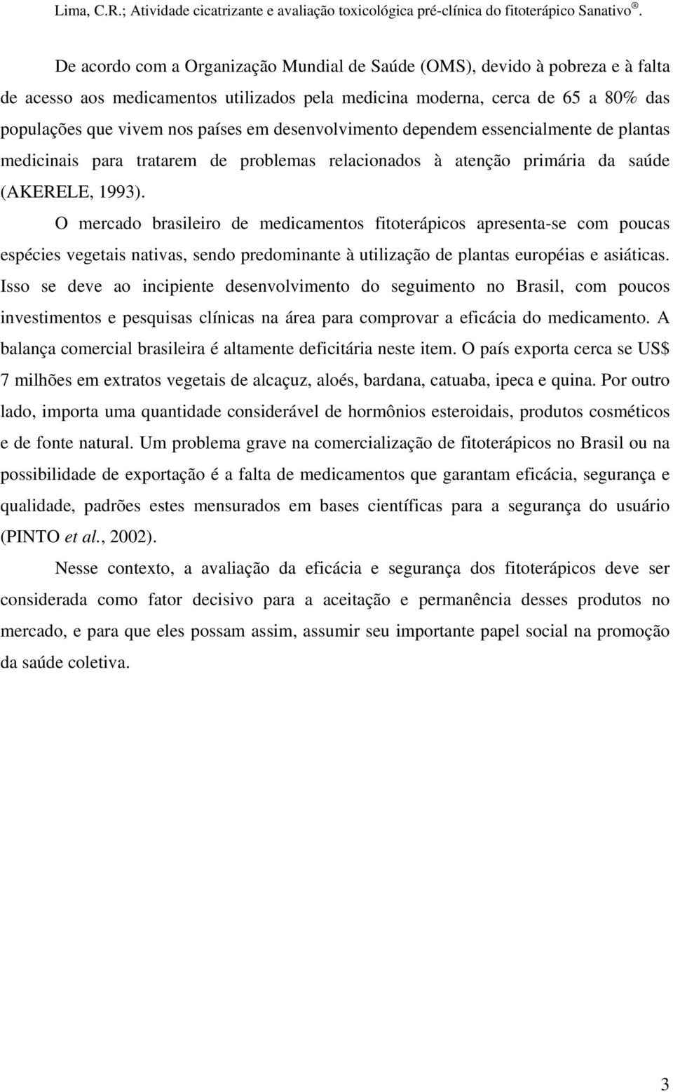 O mercado brasileiro de medicamentos fitoterápicos apresenta-se com poucas espécies vegetais nativas, sendo predominante à utilização de plantas européias e asiáticas.