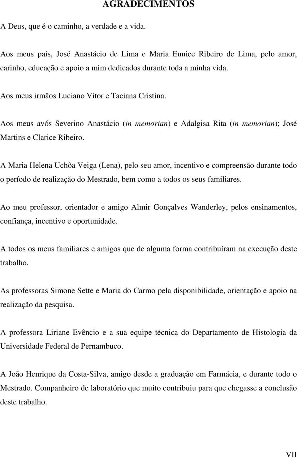 Aos meus irmãos Luciano Vitor e Taciana Cristina. Aos meus avós Severino Anastácio (in memorian) e Adalgisa Rita (in memorian); José Martins e Clarice Ribeiro.