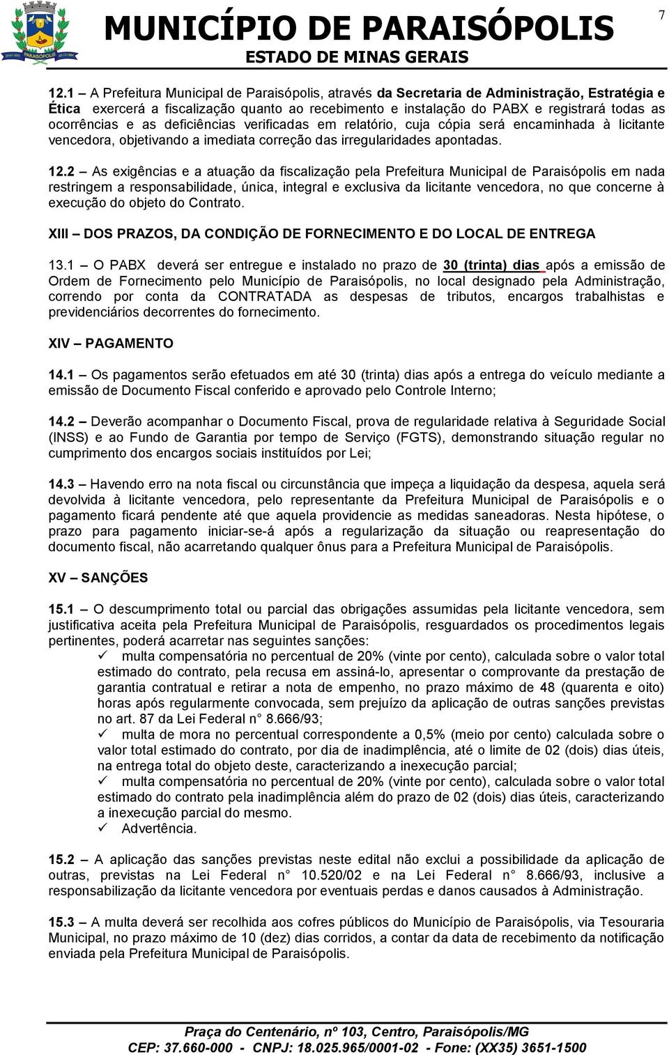 2 As exigências e a atuação da fiscalização pela Prefeitura Municipal de Paraisópolis em nada restringem a responsabilidade, única, integral e exclusiva da licitante vencedora, no que concerne à