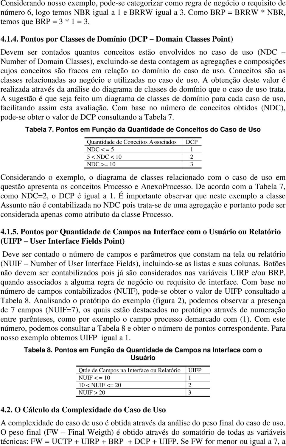 agregações e composições cujos conceitos são fracos em relação ao domínio do caso de uso. Conceitos são as classes relacionadas ao negócio e utilizadas no caso de uso.