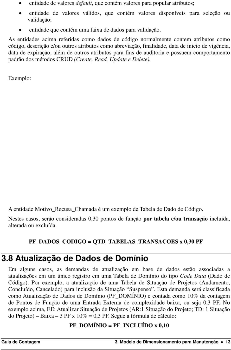 As entidades acima referidas como dados de código normalmente contem atributos como código, descrição e/ou outros atributos como abreviação, finalidade, data de inicio de vigência, data de expiração,