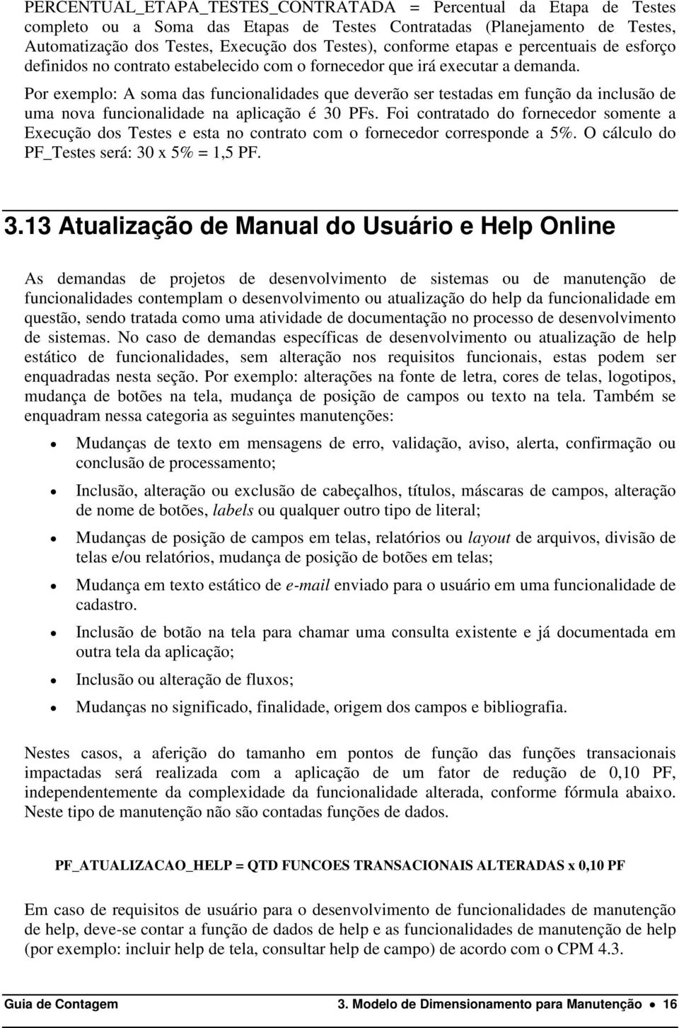 Por exemplo: A soma das funcionalidades que deverão ser testadas em função da inclusão de uma nova funcionalidade na aplicação é 30 PFs.