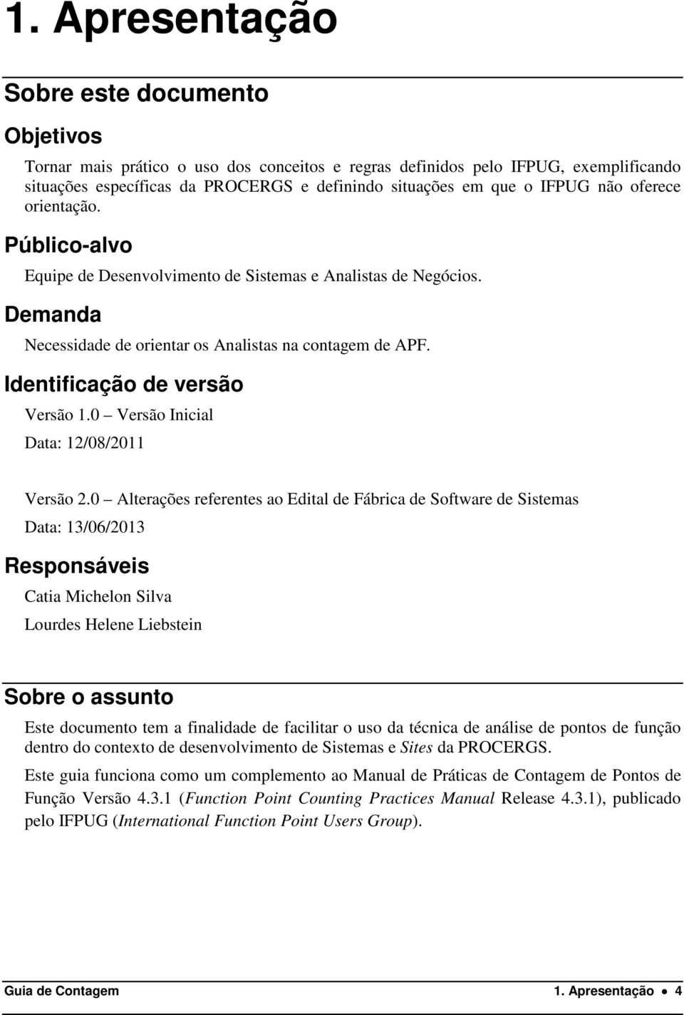 Identificação de versão Versão 1.0 Versão Inicial Data: 12/08/2011 Versão 2.