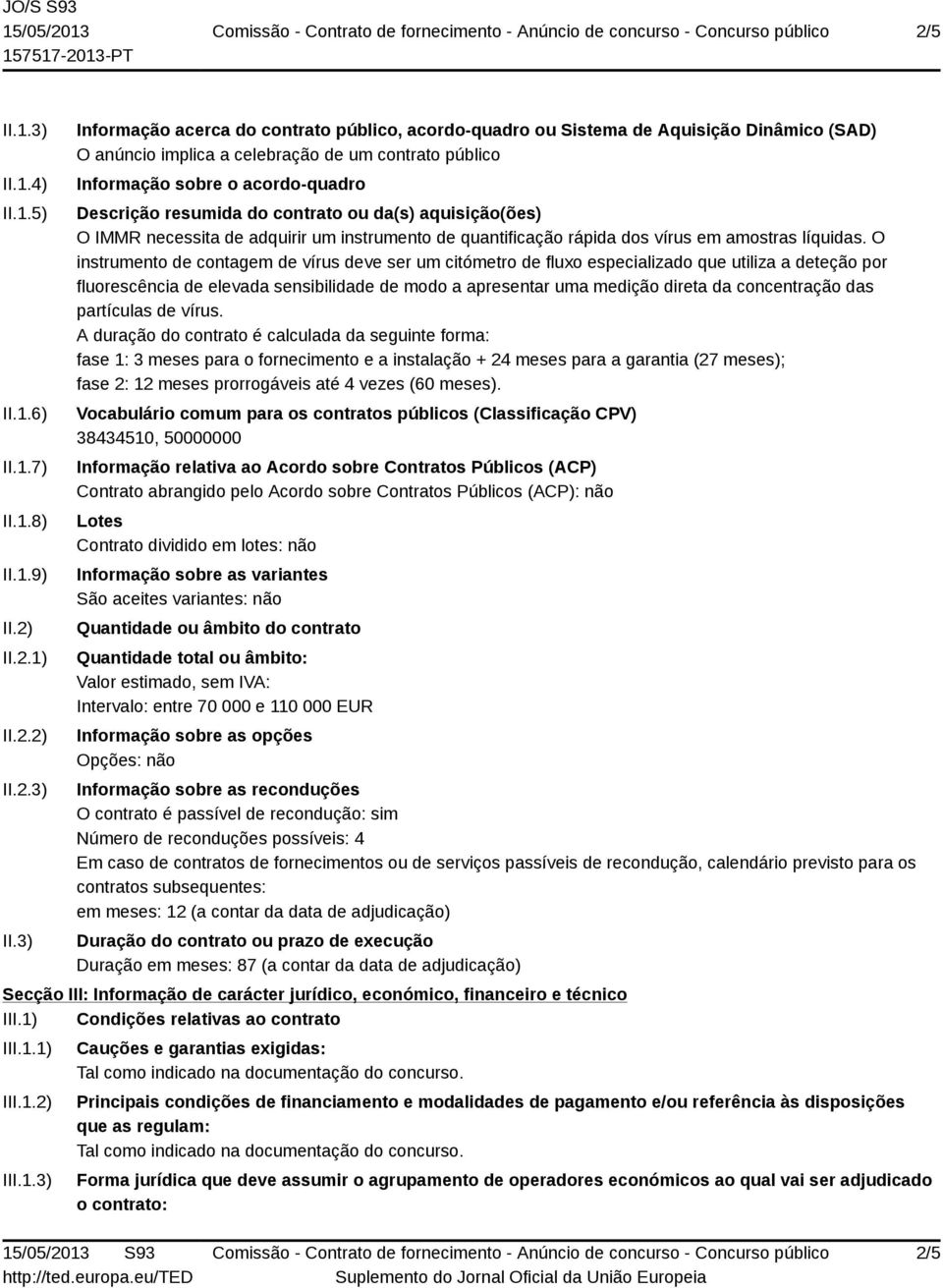 3) Informação acerca do contrato público, acordo-quadro ou Sistema de Aquisição Dinâmico (SAD) O anúncio implica a celebração de um contrato público Informação sobre o acordo-quadro Descrição