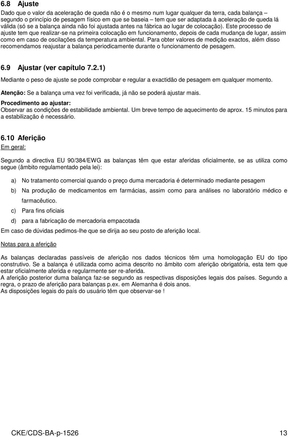 Este processo de ajuste tem que realizar-se na primeira colocação em funcionamento, depois de cada mudança de lugar, assim como em caso de oscilações da temperatura ambiental.