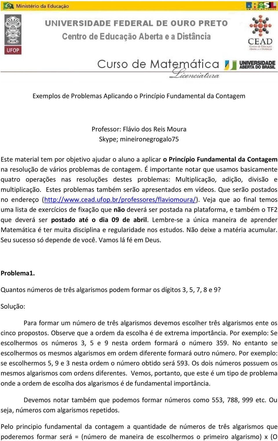 É importante notar que usamos basicamente quatro operações nas resoluções destes problemas: Multiplicação, adição, divisão e multiplicação. Estes problemas também serão apresentados em vídeos.