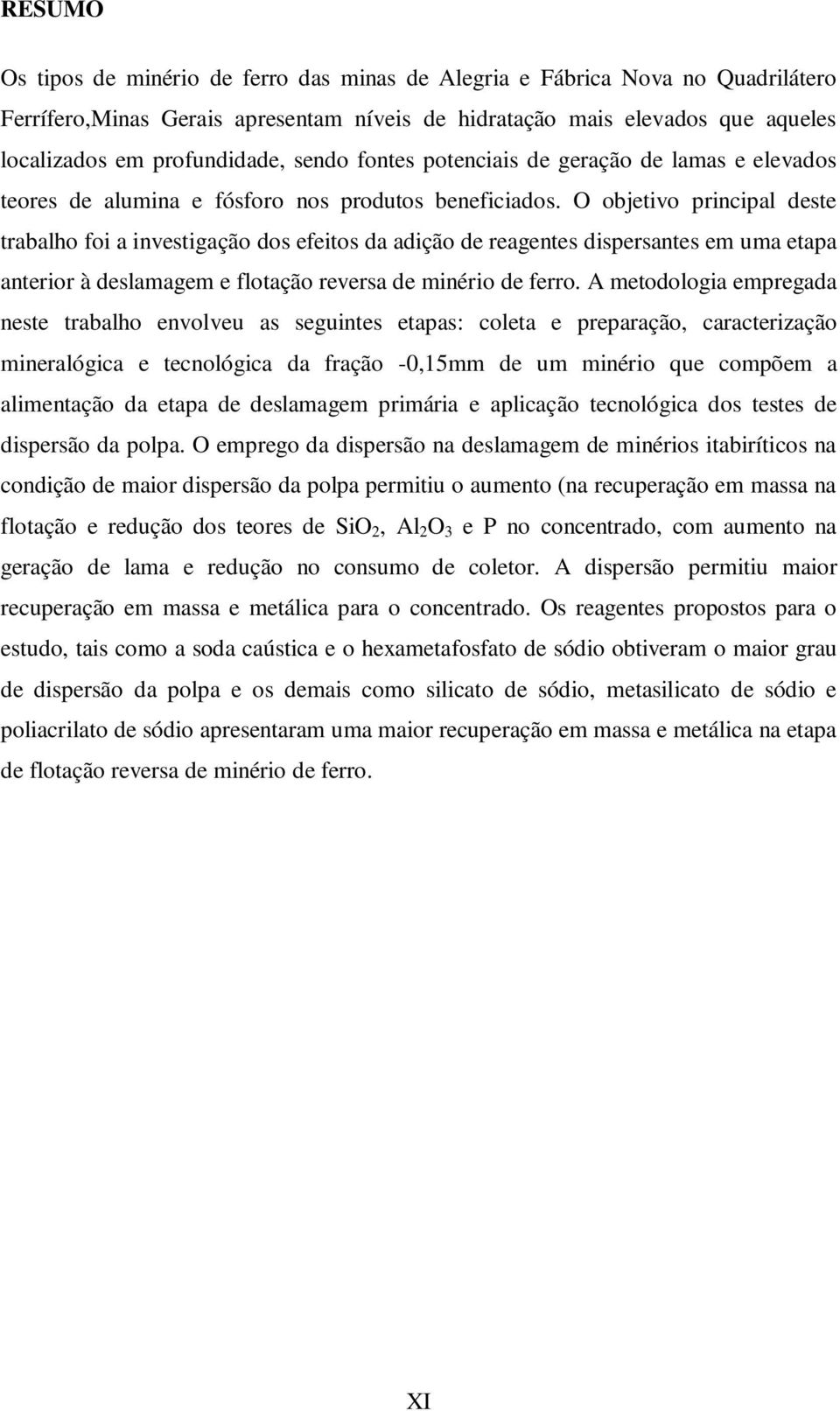 O objetivo principal deste trabalho foi a investigação dos efeitos da adição de reagentes dispersantes em uma etapa anterior à deslamagem e flotação reversa de minério de ferro.