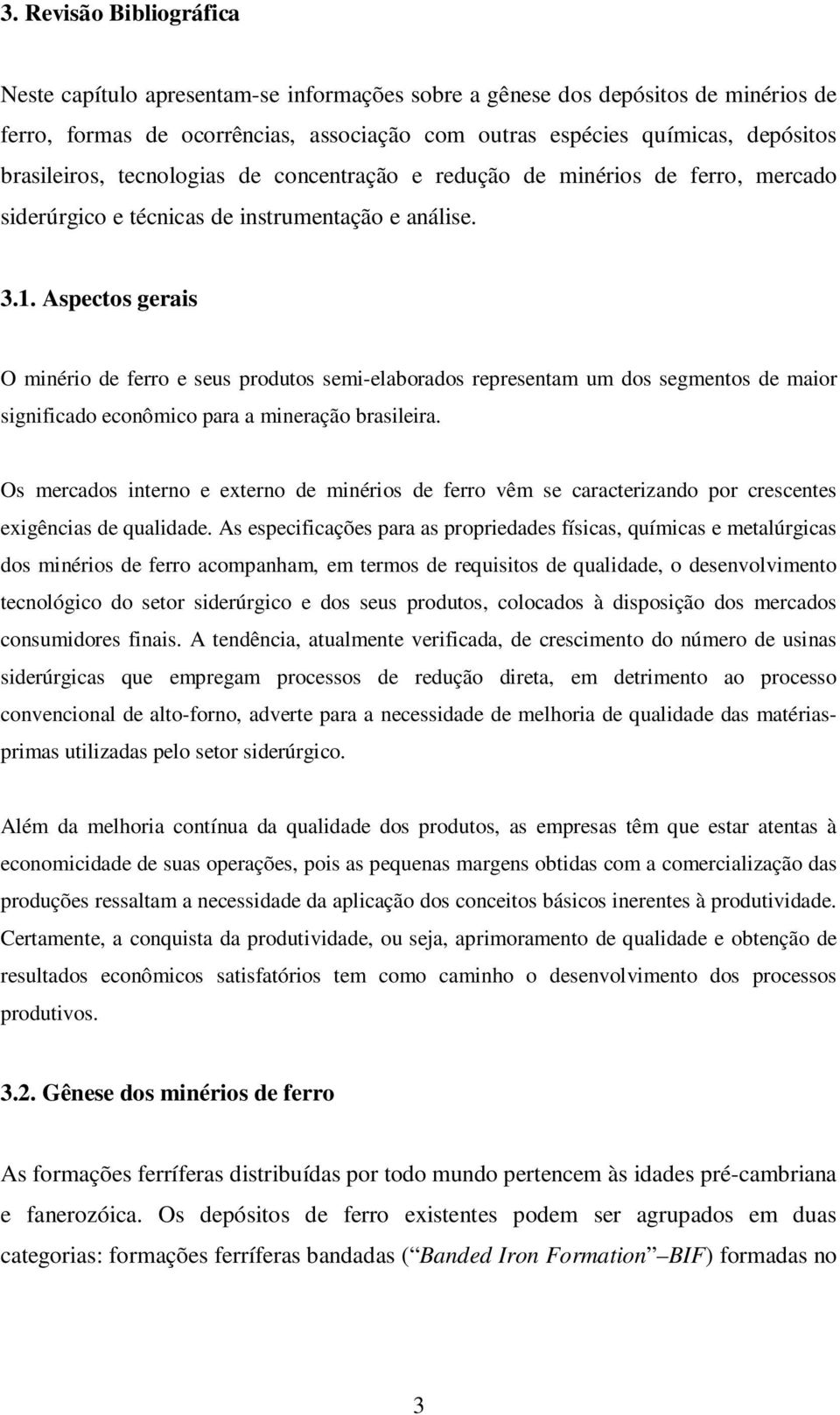 Aspectos gerais O minério de ferro e seus produtos semi-elaborados representam um dos segmentos de maior significado econômico para a mineração brasileira.