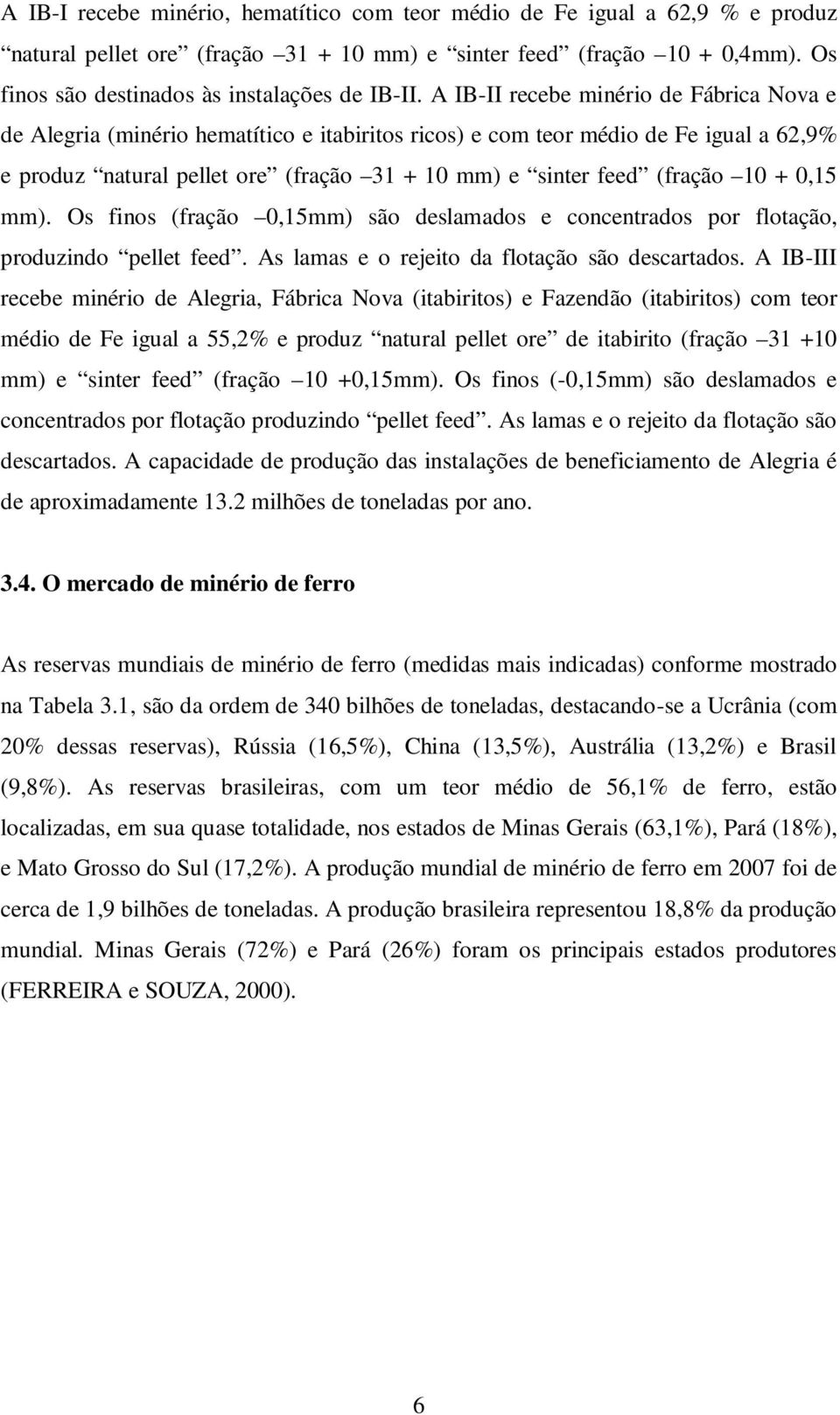 A IB-II recebe minério de Fábrica Nova e de Alegria (minério hematítico e itabiritos ricos) e com teor médio de Fe igual a 62,9% e produz natural pellet ore (fração 31 + 10 mm) e sinter feed (fração