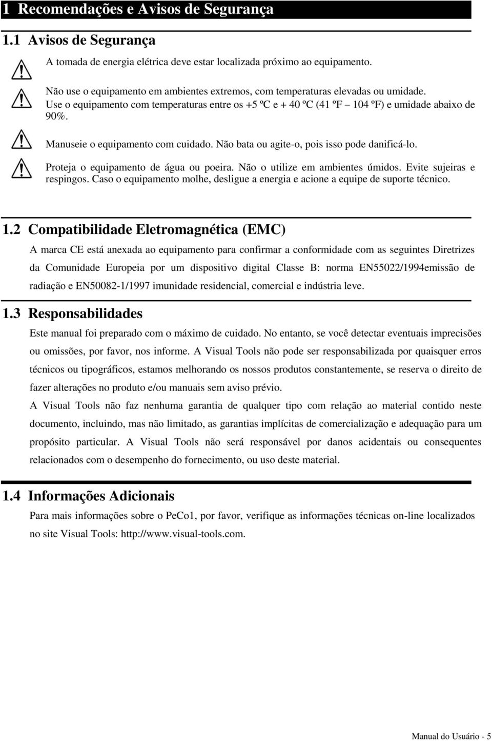 Manuseie o equipamento com cuidado. Não bata ou agite-o, pois isso pode danificá-lo. Proteja o equipamento de água ou poeira. Não o utilize em ambientes úmidos. Evite sujeiras e respingos.