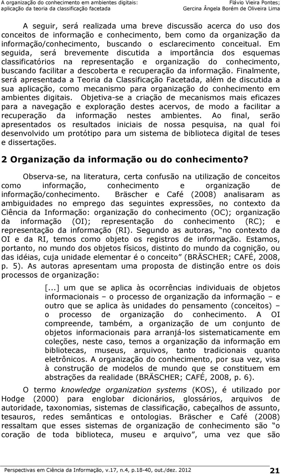 Finalmente, será apresentada a Teoria da Classificação Facetada, além de discutida a sua aplicação, como mecanismo para organização do conhecimento em ambientes digitais.