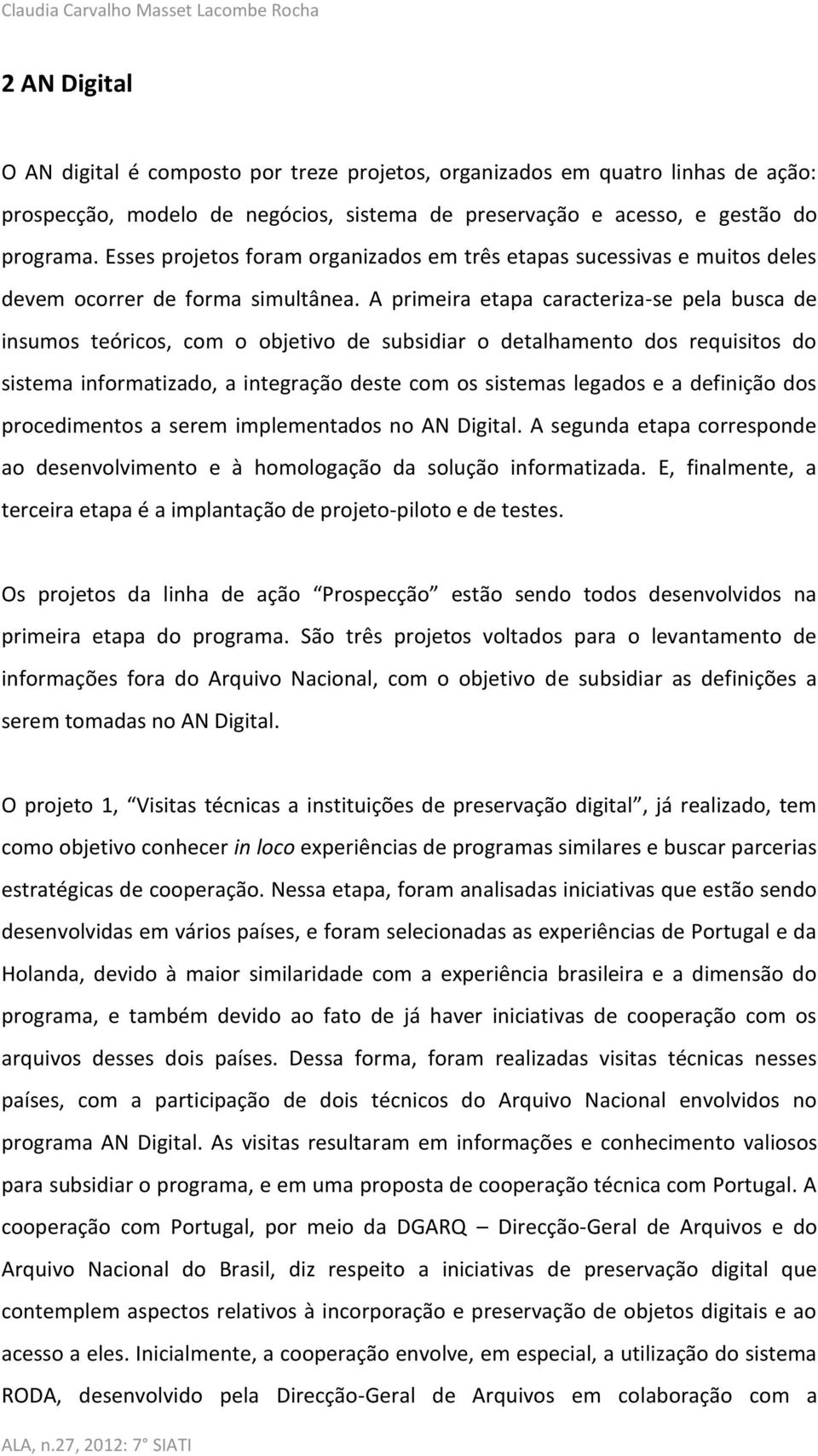 A primeira etapa caracteriza-se pela busca de insumos teóricos, com o objetivo de subsidiar o detalhamento dos requisitos do sistema informatizado, a integração deste com os sistemas legados e a