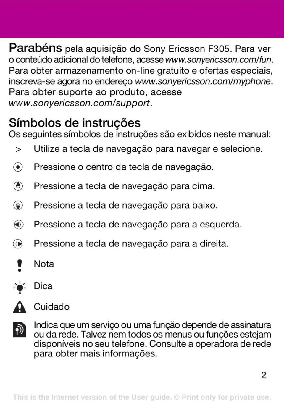 Símbolos de instruções Os seguintes símbolos de instruções são exibidos neste manual: > Utilize a tecla de navegação para navegar e selecione. Pressione o centro da tecla de navegação.