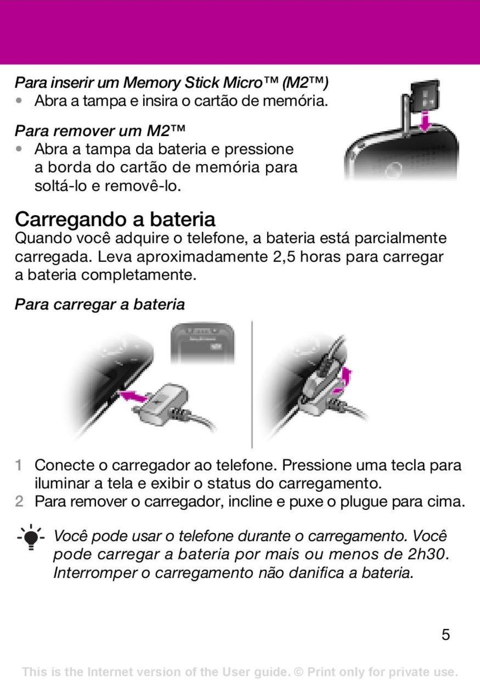 Carregando a bateria Quando você adquire o telefone, a bateria está parcialmente carregada. Leva aproximadamente 2,5 horas para carregar a bateria completamente.