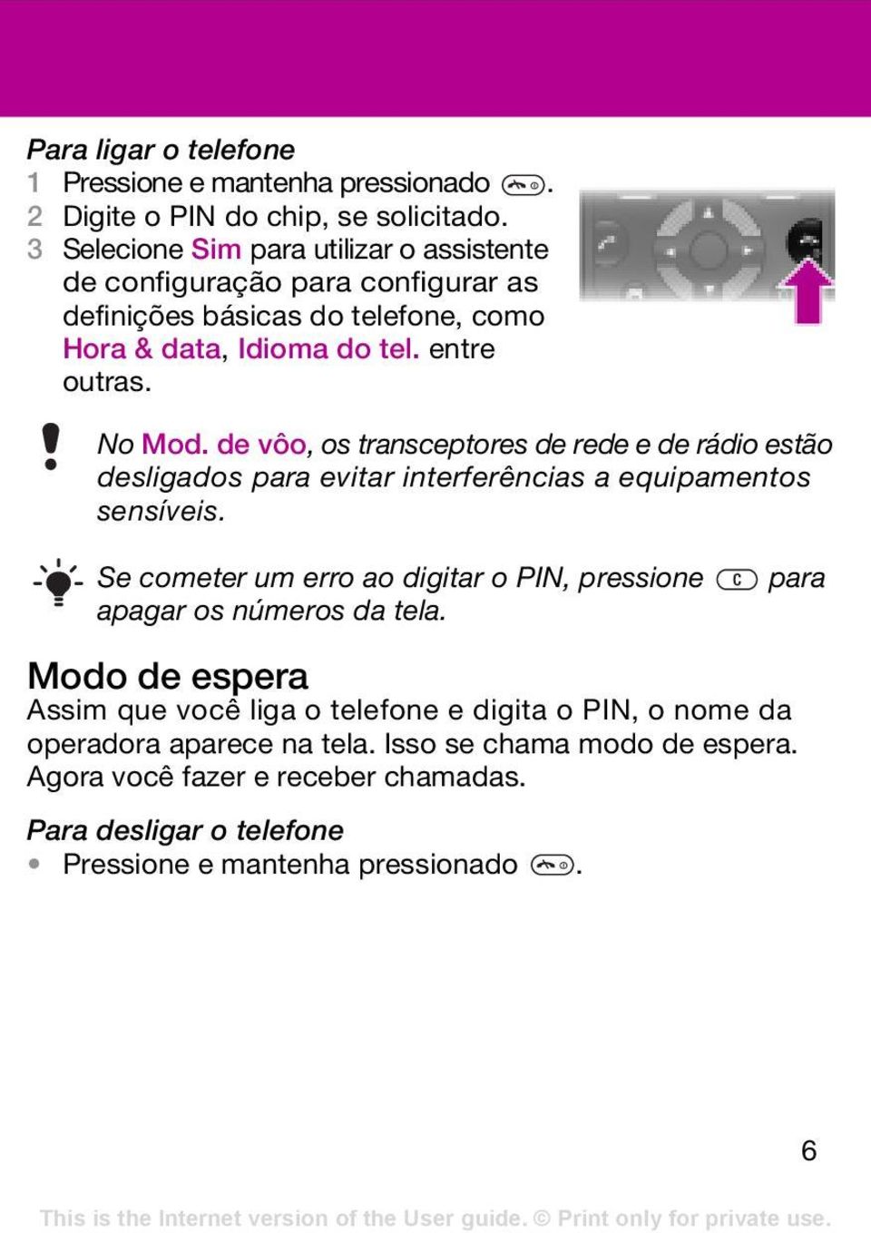 de vôo, os transceptores de rede e de rádio estão desligados para evitar interferências a equipamentos sensíveis.