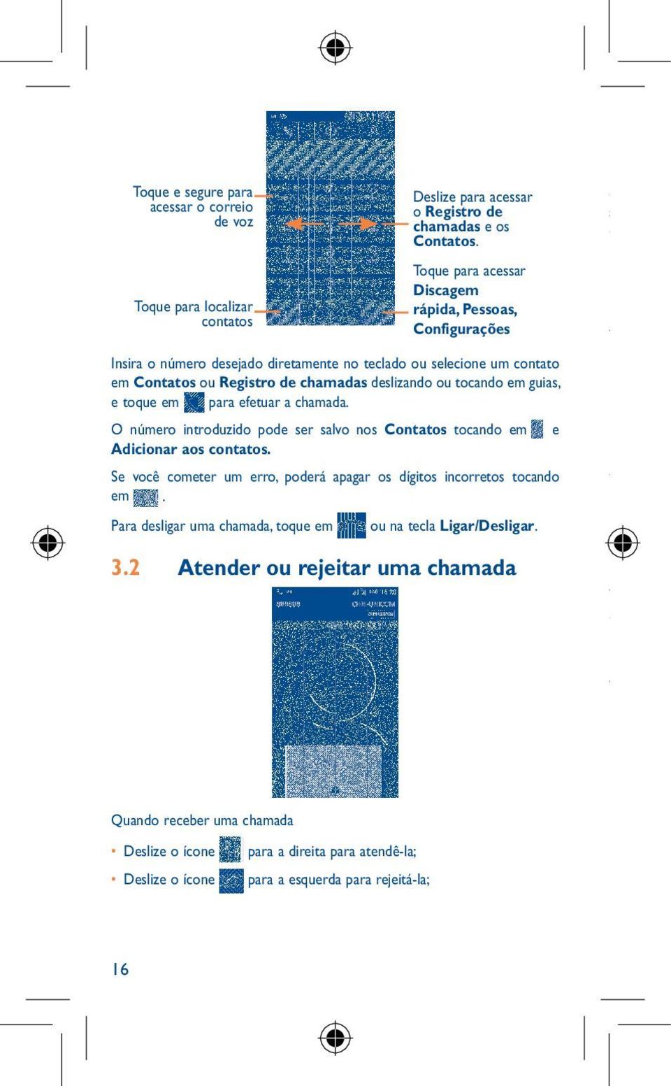 e toque em para efetuar a chamada. O número introduzido pode ser salvo nos Contatos tocando em e Adicionar aos contatos. Se você cometer um erro, poderá apagar os dígitos incorretos tocando em.