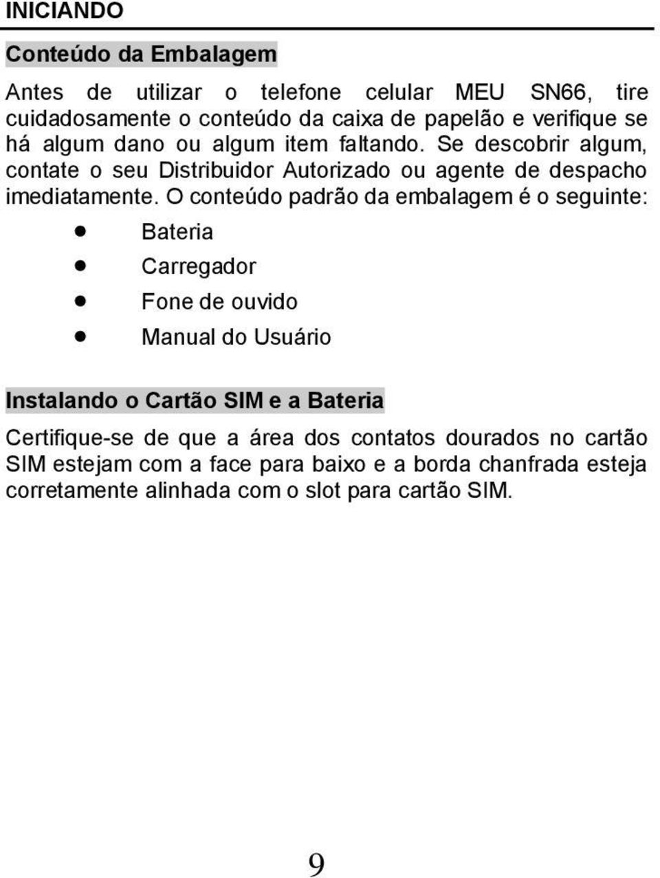 O conteúdo padrão da embalagem é o seguinte: Bateria Carregador Fone de ouvido Manual do Usuário Instalando o Cartão SIM e a Bateria