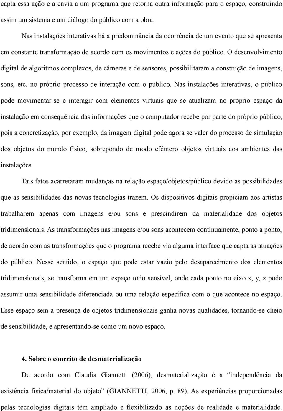 O desenvolvimento digital de algoritmos complexos, de câmeras e de sensores, possibilitaram a construção de imagens, sons, etc. no próprio processo de interação com o público.