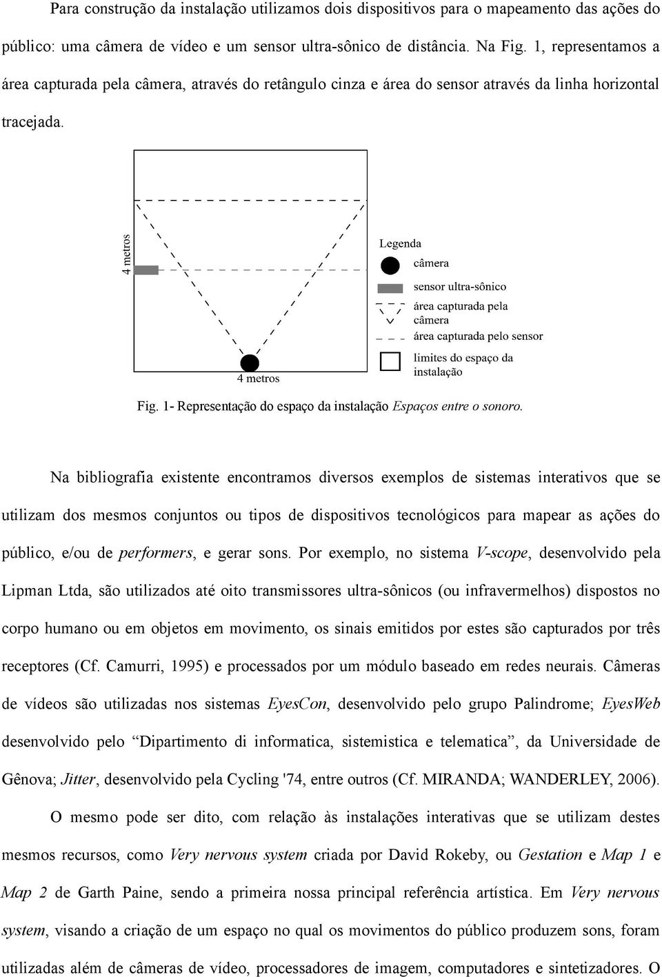 Na bibliografia existente encontramos diversos exemplos de sistemas interativos que se utilizam dos mesmos conjuntos ou tipos de dispositivos tecnológicos para mapear as ações do público, e/ou de