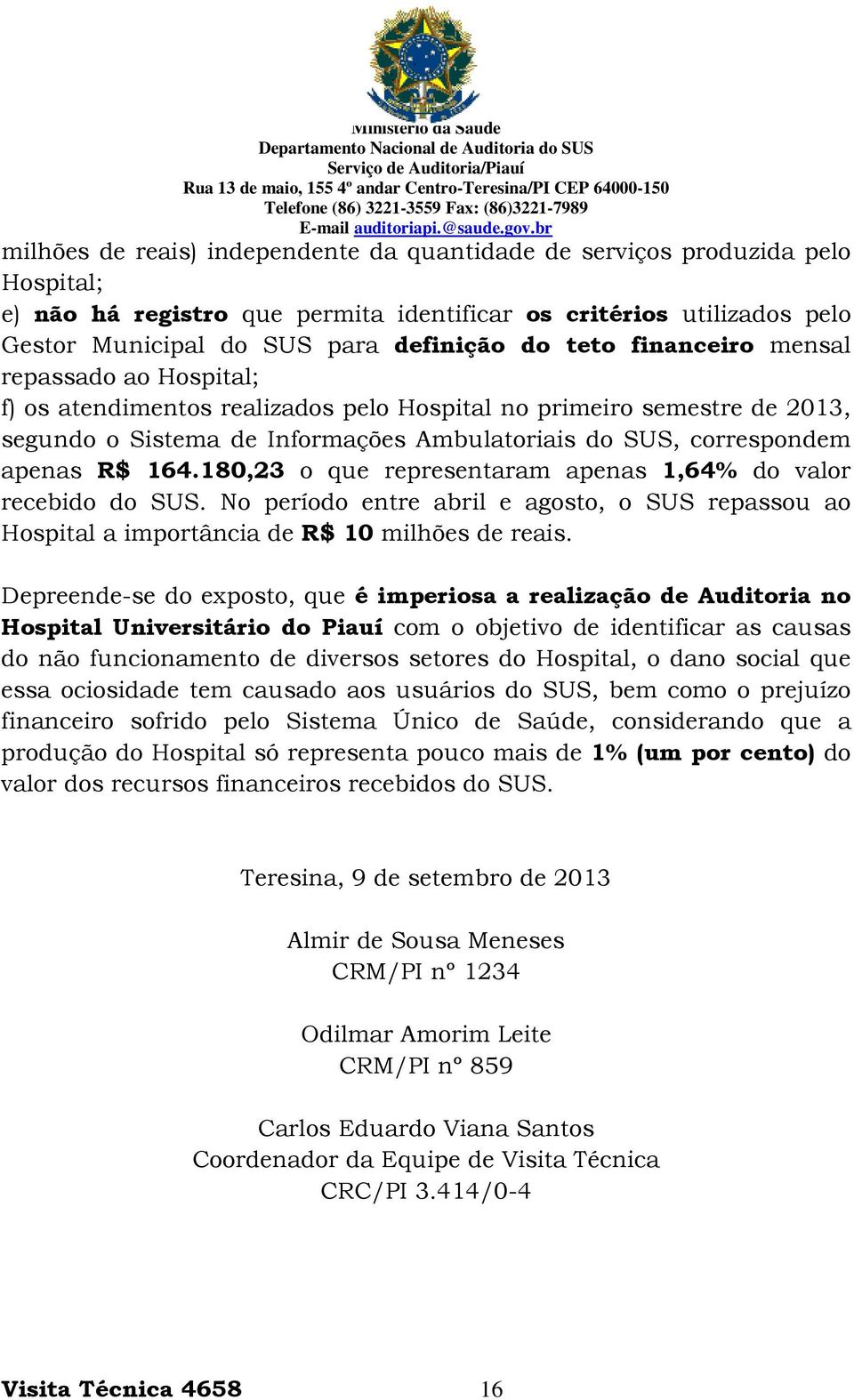 164.180,23 o que representaram apenas 1,64% do valor recebido do SUS. No período entre abril e agosto, o SUS repassou ao Hospital a importância de R$ 10 milhões de reais.