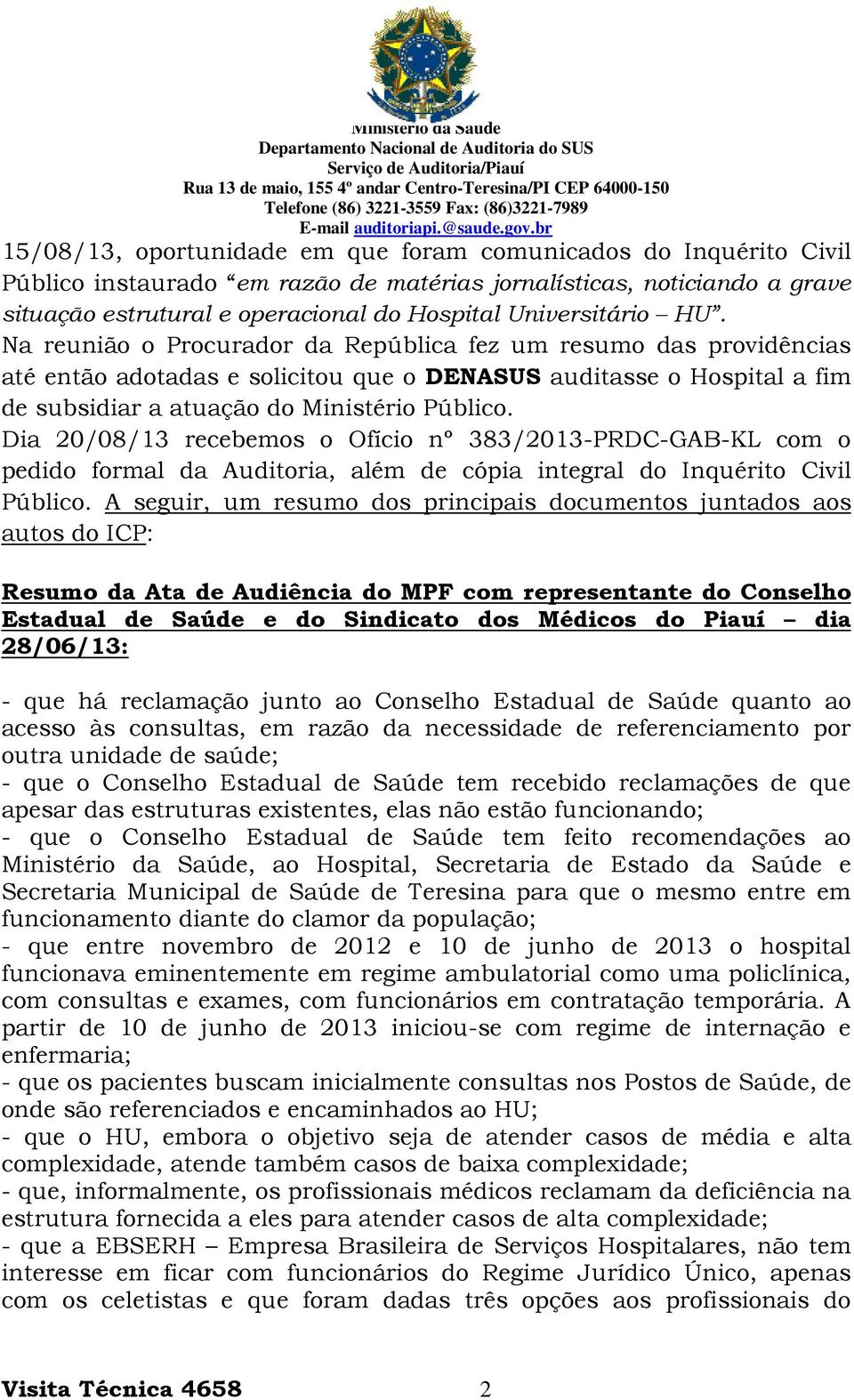 Na reunião o Procurador da República fez um resumo das providências até então adotadas e solicitou que o DENASUS auditasse o Hospital a fim de subsidiar a atuação do Ministério Público.