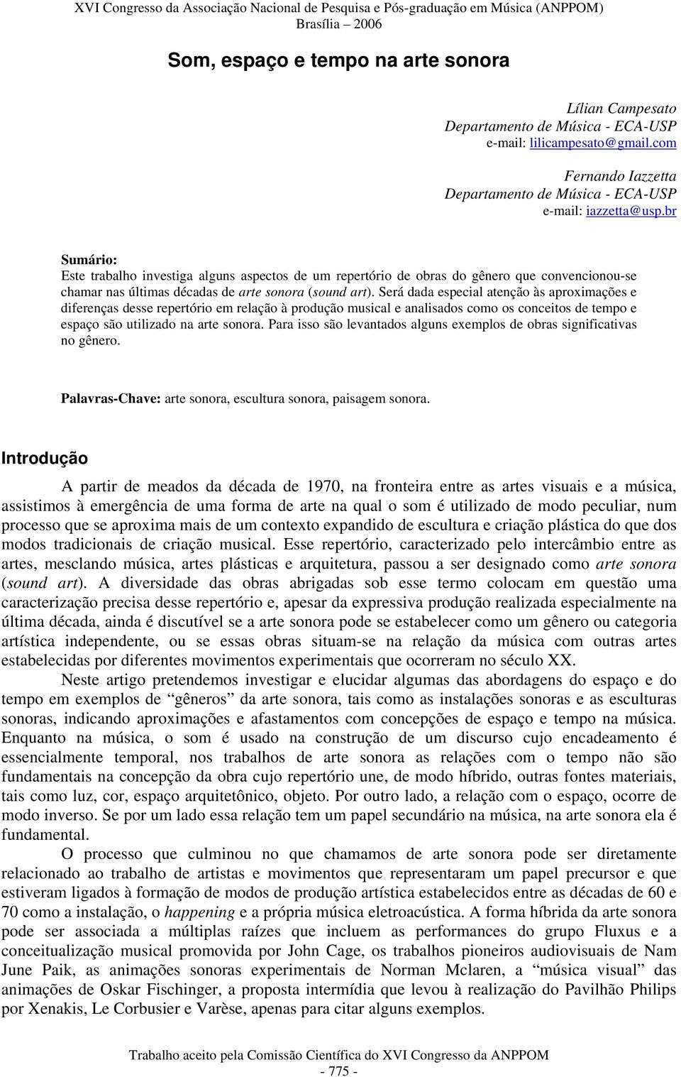 Será dada especial atenção às aproximações e diferenças desse repertório em relação à produção musical e analisados como os conceitos de tempo e espaço são utilizado na arte sonora.