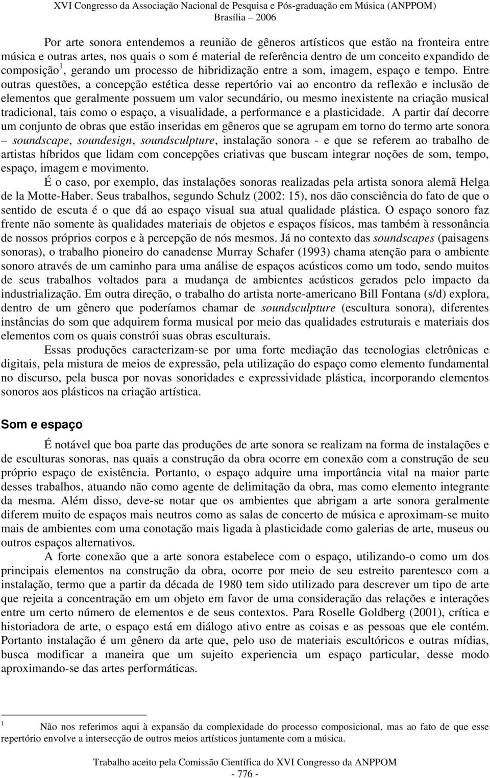 Entre outras questões, a concepção estética desse repertório vai ao encontro da reflexão e inclusão de elementos que geralmente possuem um valor secundário, ou mesmo inexistente na criação musical