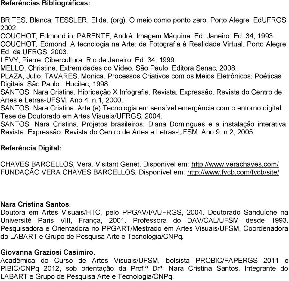 Extremidades do Vídeo. São Paulo: Editora Senac, 2008. PLAZA, Julio; TAVARES, Monica. Processos Criativos com os Meios Eletrônicos: Poéticas Digitais. São Paulo : Hucitec, 1998. SANTOS, Nara Cristina.