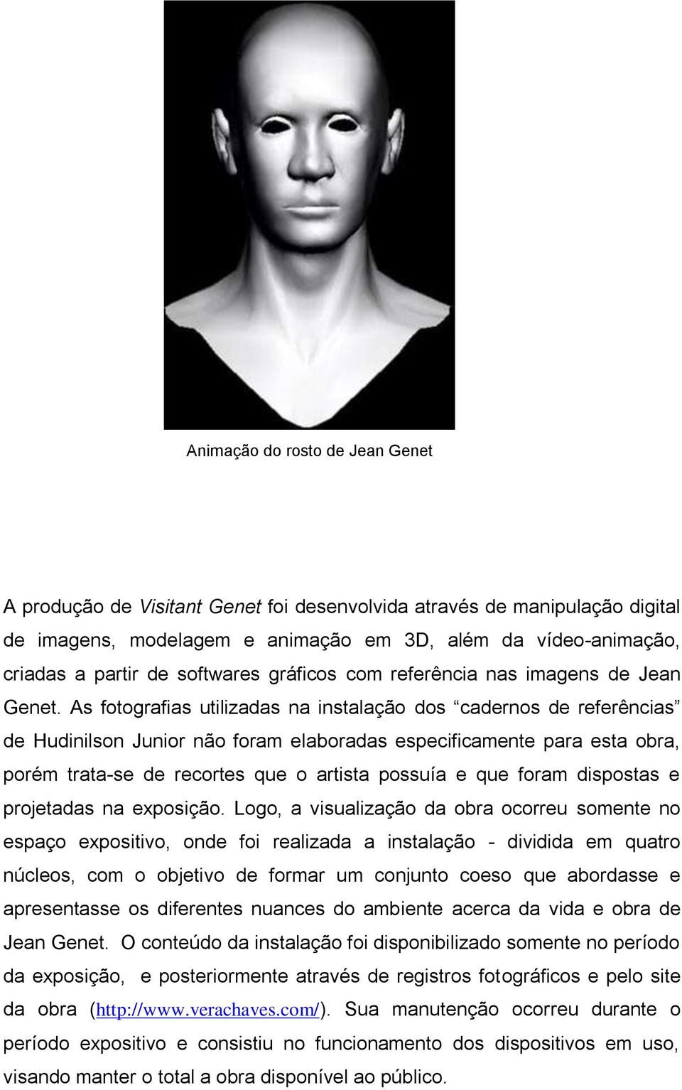 As fotografias utilizadas na instalação dos cadernos de referências de Hudinilson Junior não foram elaboradas especificamente para esta obra, porém trata-se de recortes que o artista possuía e que