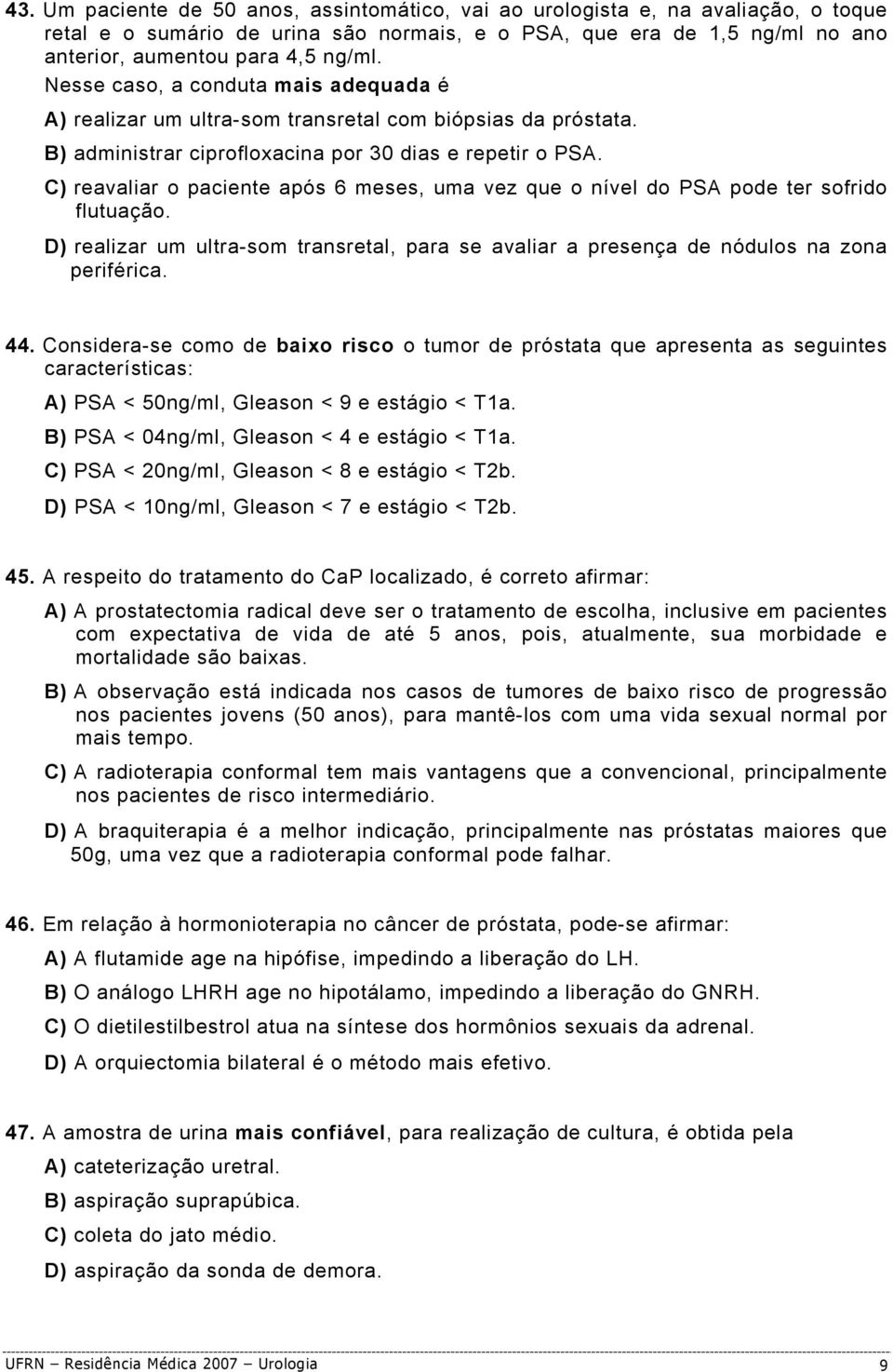 C) reavaliar o paciente após 6 meses, uma vez que o nível do PSA pode ter sofrido flutuação. D) realizar um ultra-som transretal, para se avaliar a presença de nódulos na zona periférica. 44.