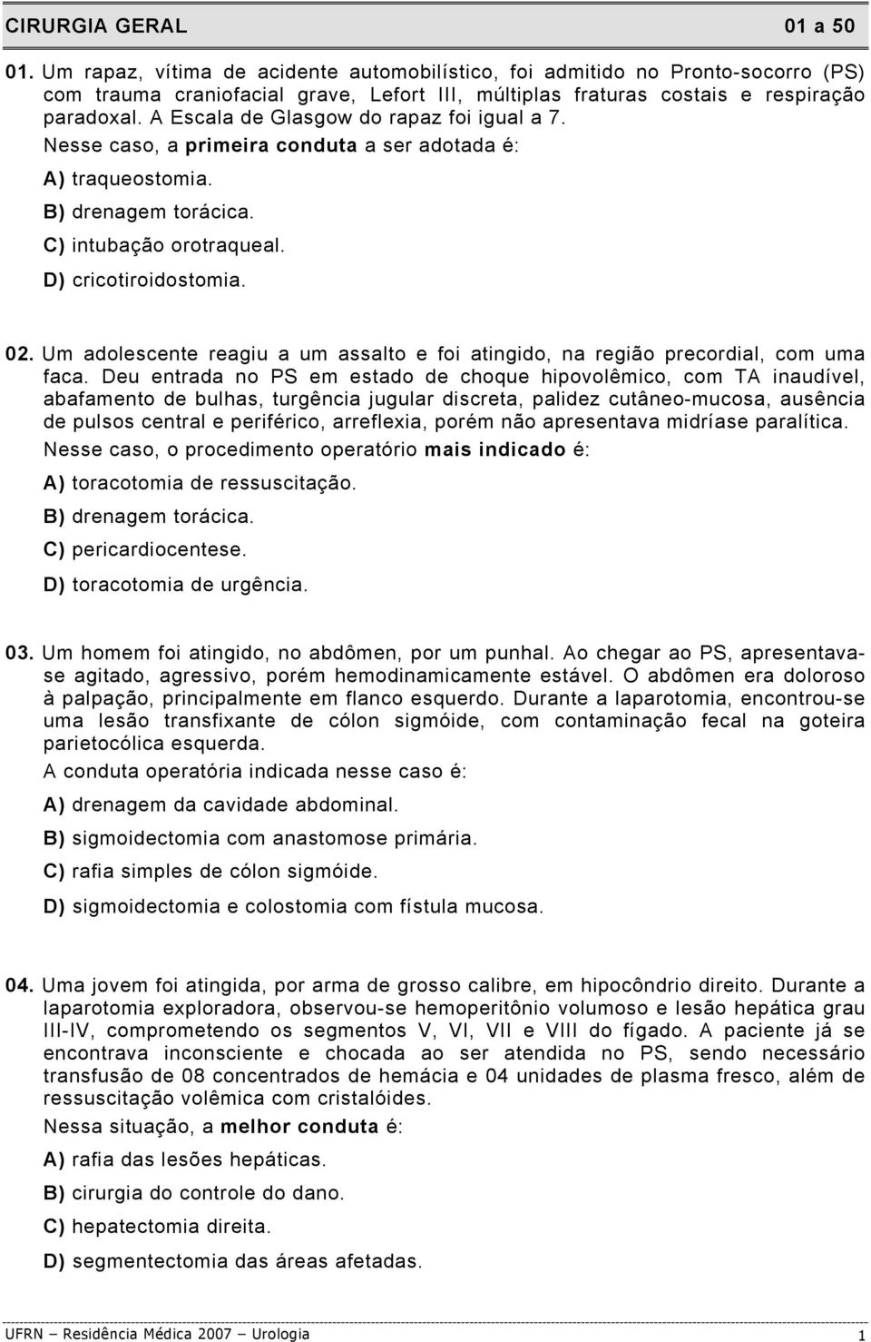 A Escala de Glasgow do rapaz foi igual a 7. Nesse caso, a primeira conduta a ser adotada é: A) traqueostomia. B) drenagem torácica. C) intubação orotraqueal. D) cricotiroidostomia. 02.