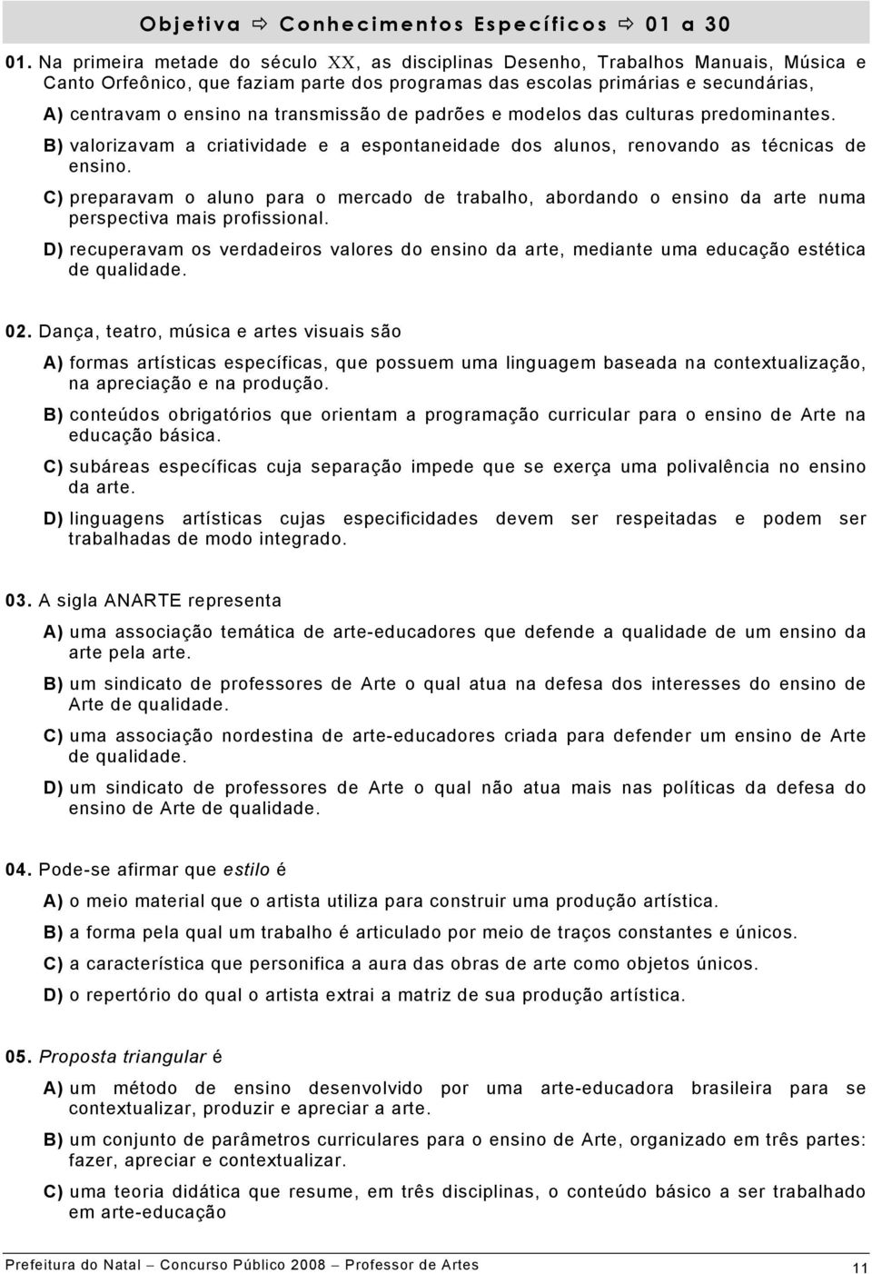 transmissão de padrões e modelos das culturas predominantes. B) valorizavam a criatividade e a espontaneidade dos alunos, renovando as técnicas de ensino.