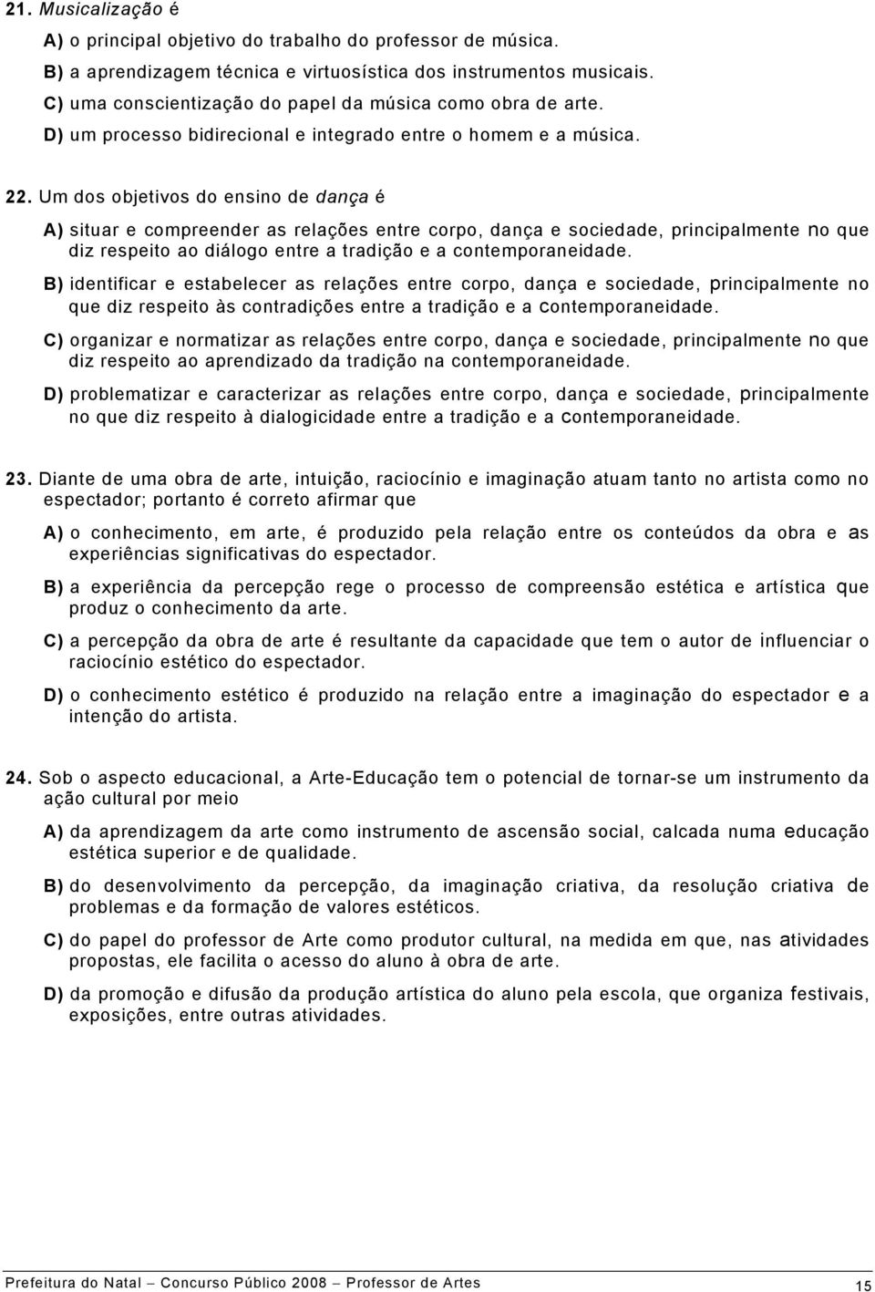 Um dos objetivos do ensino de dança é A) situar e compreender as relações entre corpo, dança e sociedade, principalmente no que diz respeito ao diálogo entre a tradição e a contemporaneidade.